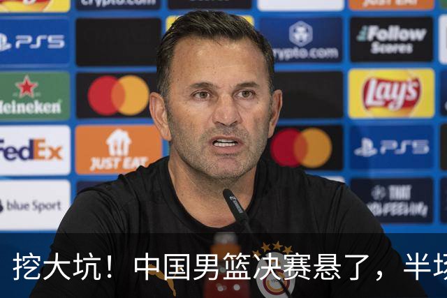 挖大坑！中国男篮决赛悬了，半场落后19分，原因揭晓 2数据拉胯！